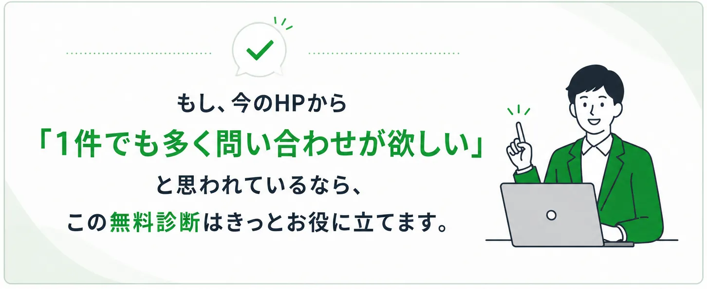 もし、今のHPから「1件でも多く問い合わせが欲しい」と思われているなら、この無料診断はきっとお役に立てます。